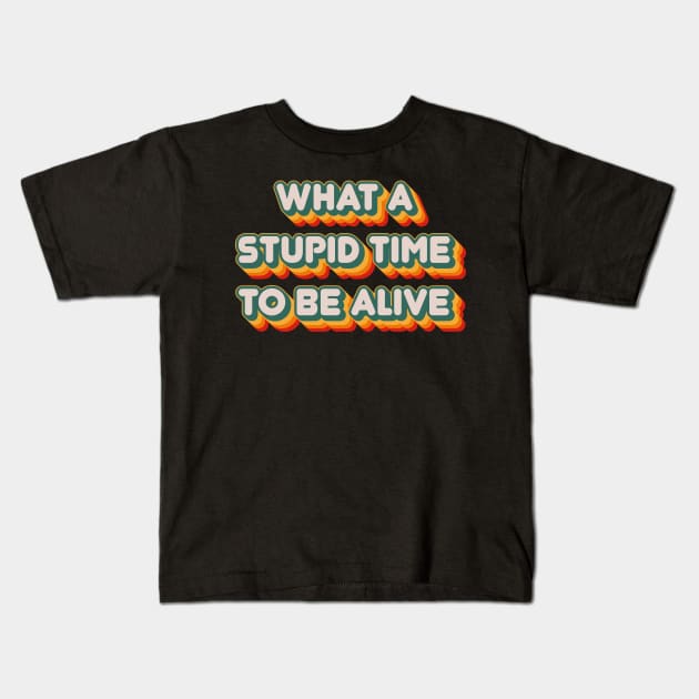 What A Stupid Time To Be Alive Kids T-Shirt by n23tees